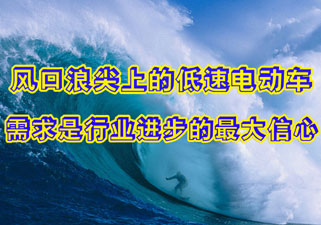 风口浪尖上的低速电动汽车——需求永远是一个行业进步的最大的信心！