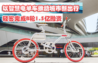轻客完成B轮1.5亿融资以智慧电单车推动城市新出行